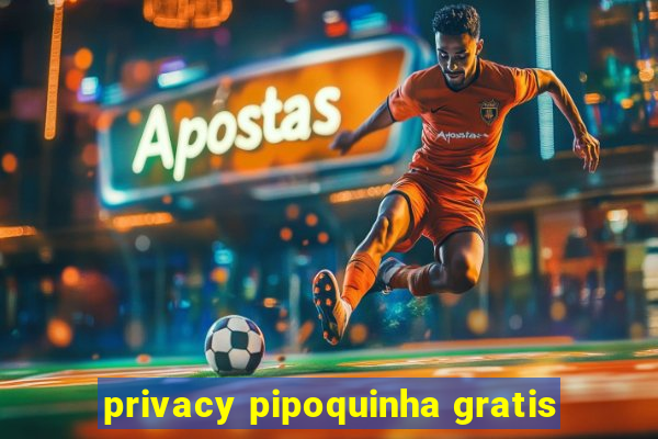 privacy pipoquinha gratis